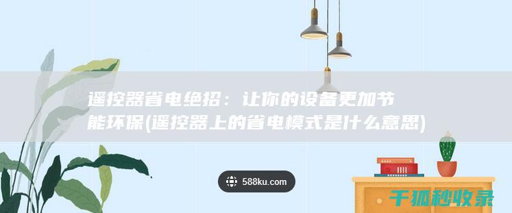 遥控器省电绝招：让你的设备更加节能环保 (遥控器上的省电模式是什么意思)