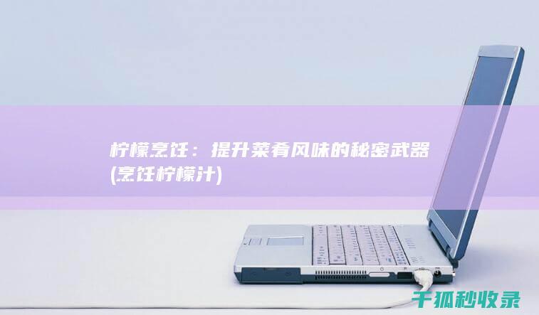柠檬烹饪：提升菜肴风味的秘密武器 (烹饪柠檬汁)