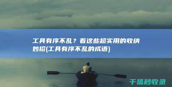 工具有序不乱？看这些超实用的收纳妙招 (工具有序不乱的成语)