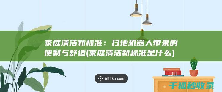 家庭清洁新标准：扫地机器人带来的便利与舒适 (家庭清洁新标准是什么)