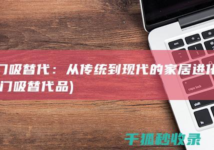 门吸替代：从传统到现代的家居进化 (门吸替代品)