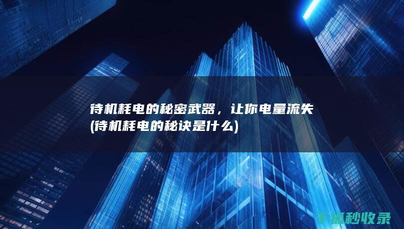 待机耗电的秘密武器，让你电量流失 (待机耗电的秘诀是什么)
