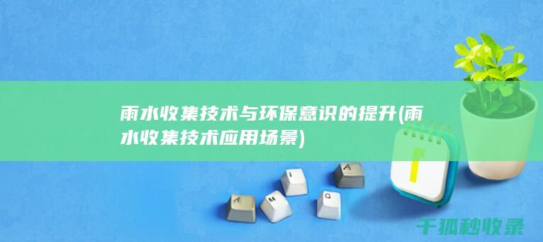 雨水收集技术与环保意识的提升 (雨水收集技术应用场景)