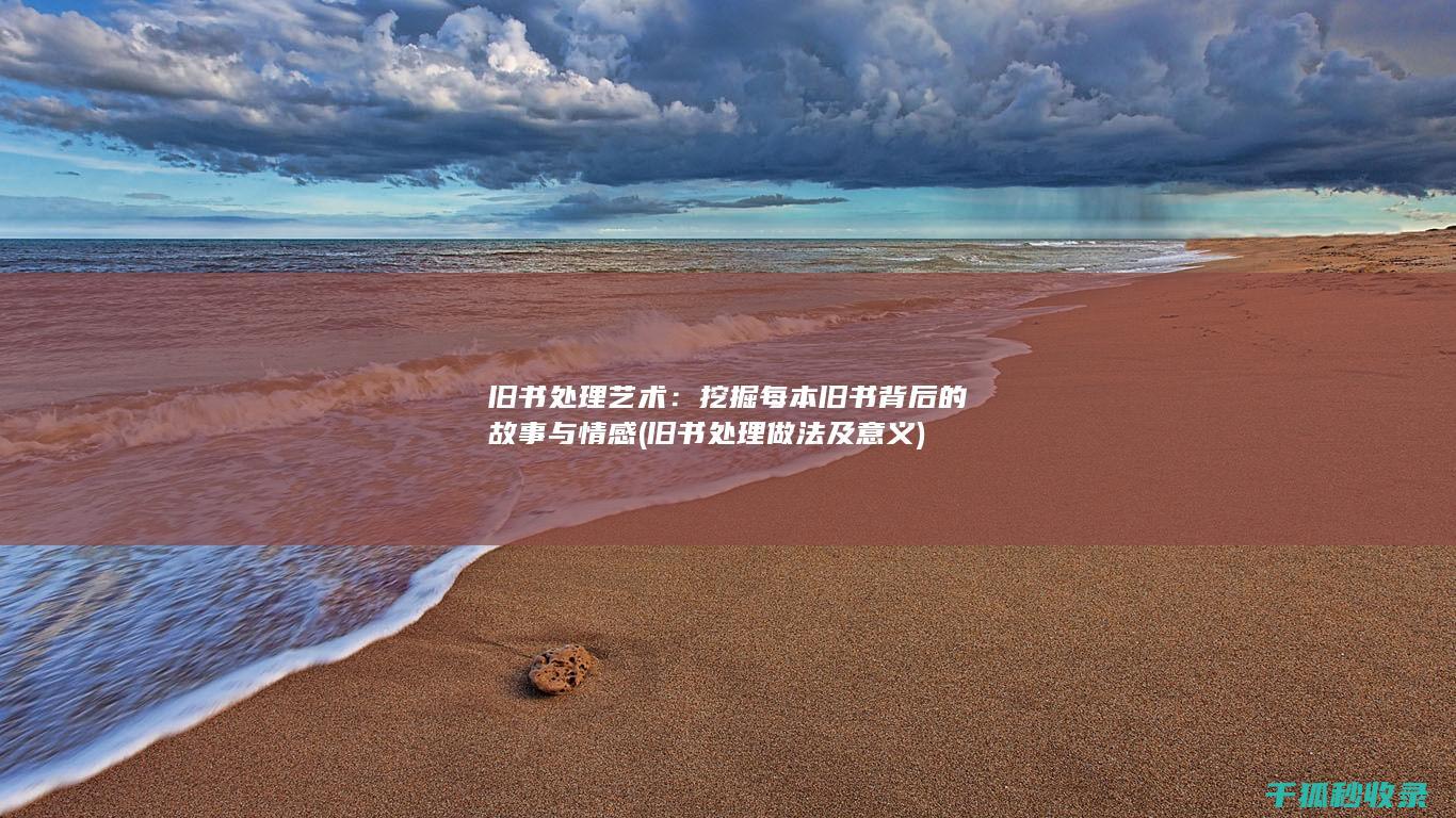 旧书处理艺术：挖掘每本旧书背后的故事与情感 (旧书处理做法及意义)