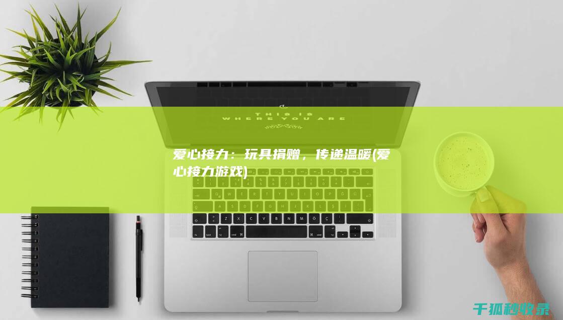 爱心接力：玩具捐赠，传递温暖 (爱心接力游戏)