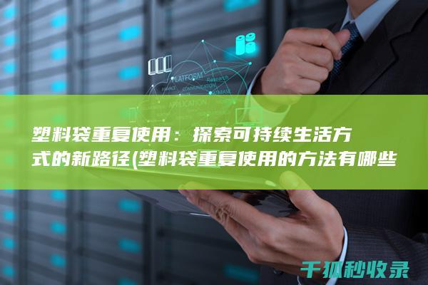 塑料袋重复使用：探索可持续生活方式的新路径 (塑料袋重复使用的方法有哪些)