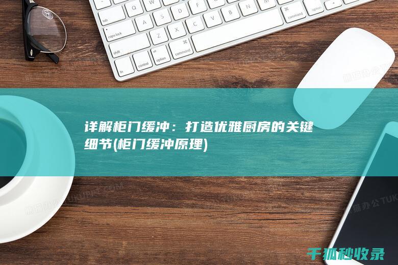 详解柜门缓冲：打造优雅厨房的关键细节 (柜门缓冲原理)
