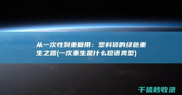 从一次性到重复用：塑料袋的绿色重生之路 (一次重生是什么短语类型)