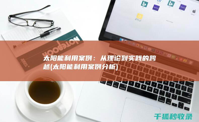 太阳能利用案例：从理论到实践的跨越 (太阳能利用案例分析)