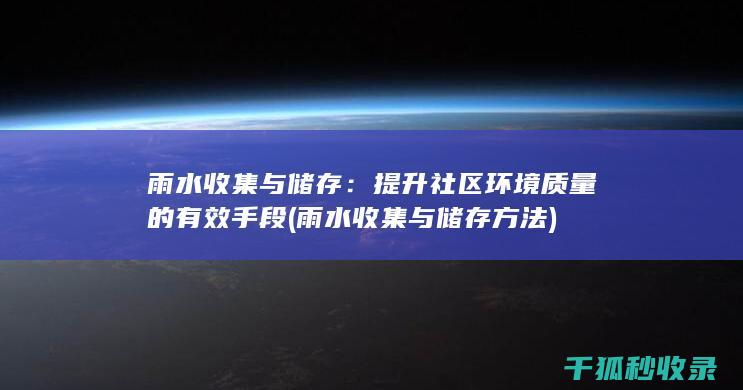 雨水收集与储存：提升社区环境质量的有效手段 (雨水收集与储存方法)
