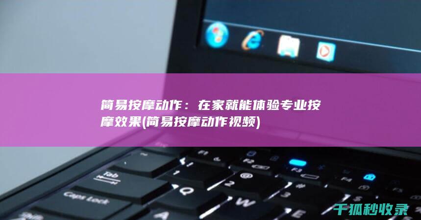 简易按摩动作：在家就能体验专业按摩效果 (简易按摩动作视频)