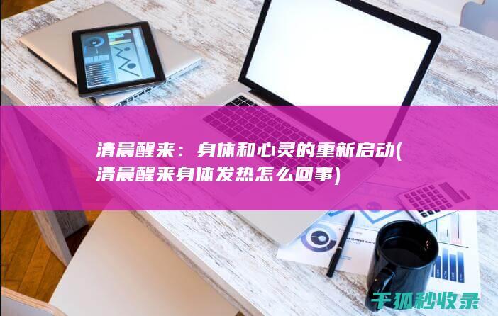 清晨醒来：身体和心灵的重新启动 (清晨醒来身体发热怎么回事)