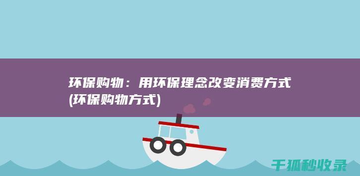 环保购物：用环保理念改变消费方式 (环保购物方式)