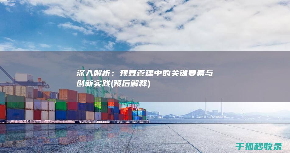 深入解析：预算管理中的关键要素与创新实践 (预后解释)