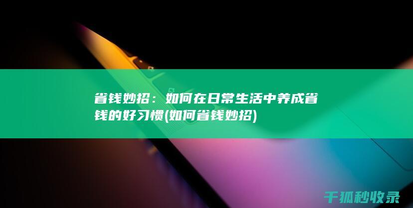 省钱妙招：如何在日常生活中养成省钱的好习惯 (如何省钱妙招)