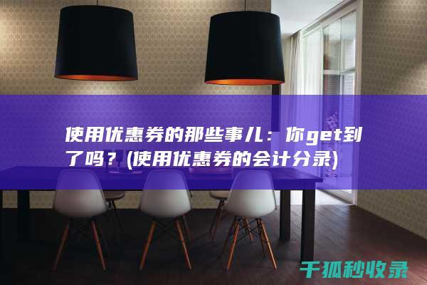 使用优惠券的那些事儿：你get到了吗？ (使用优惠券的会计分录)
