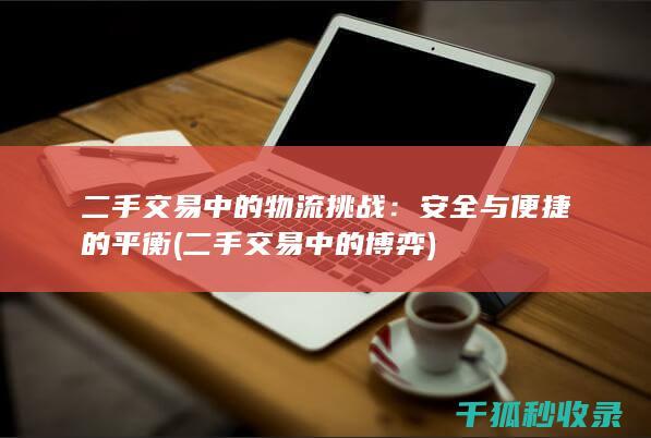 二手交易中的物流挑战：安全与便捷的平衡 (二手交易中的博弈)