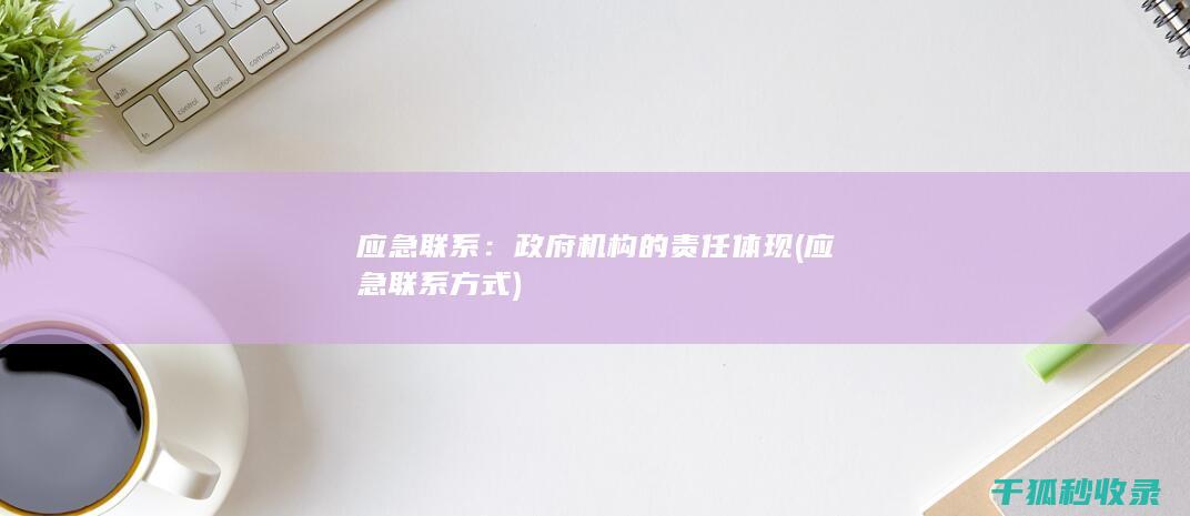 应急联系：政府机构的责任体现 (应急联系方式)