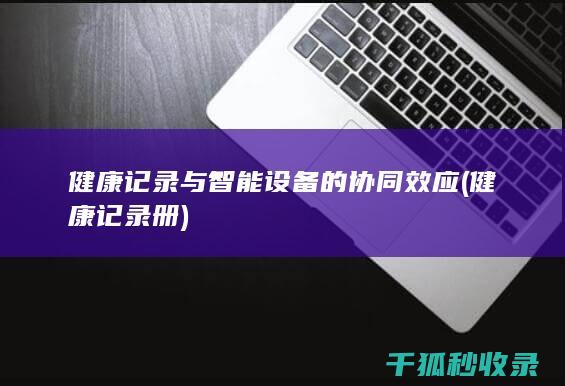 健康记录与智能设备的协同效应 (健康记录册)