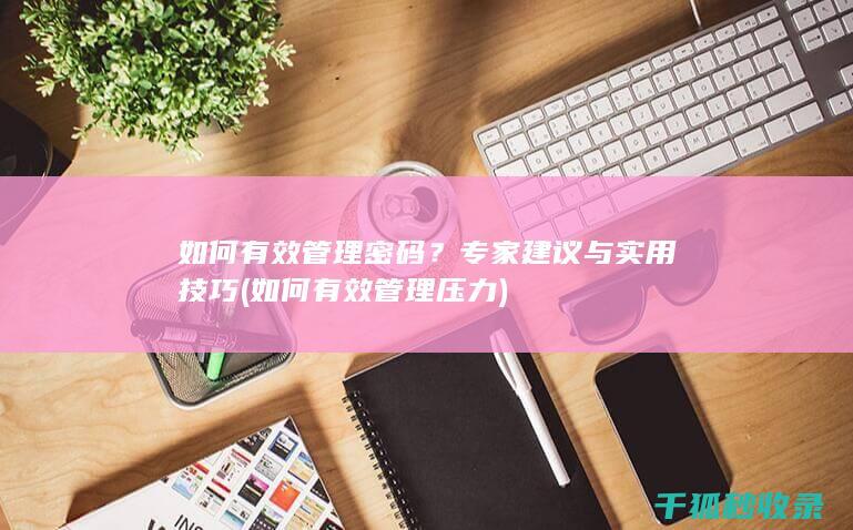 如何有效管理密码？专家建议与实用技巧 (如何有效管理压力)