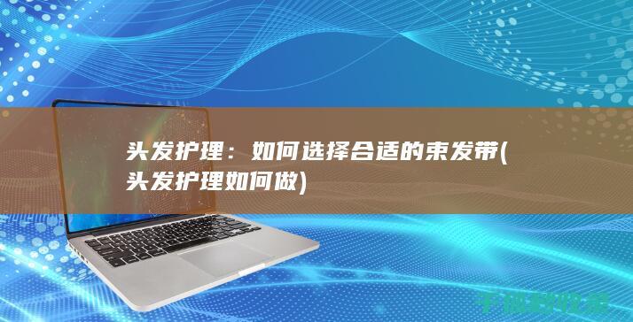 头发护理：如何选择合适的束发带 (头发护理如何做)
