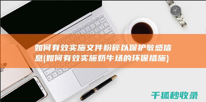 如何有效实施文件粉碎以保护敏感信息 (如何有效实施奶牛场的环保措施)