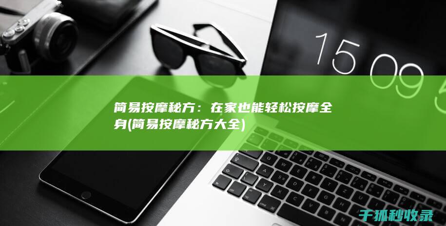 简易按摩秘方：在家也能轻松按摩全身 (简易按摩秘方大全)