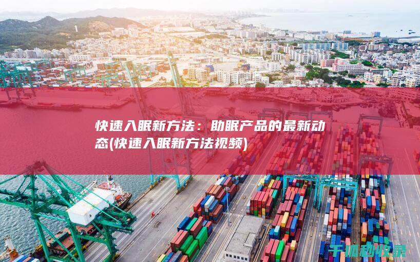 快速入眠新方法：助眠产品的最新动态 (快速入眠新方法视频)