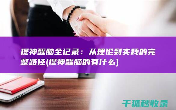 提神醒脑全记录：从理论到实践的完整路径 (提神醒脑的有什么)