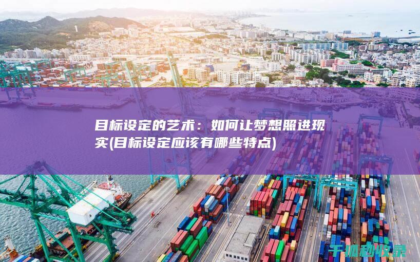 目标设定的艺术：如何让梦想照进现实 (目标设定应该有哪些特点)