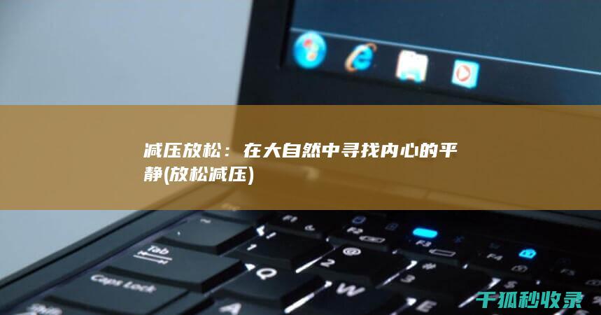减压放松：在大自然中寻找内心的平静 (放松 减压)