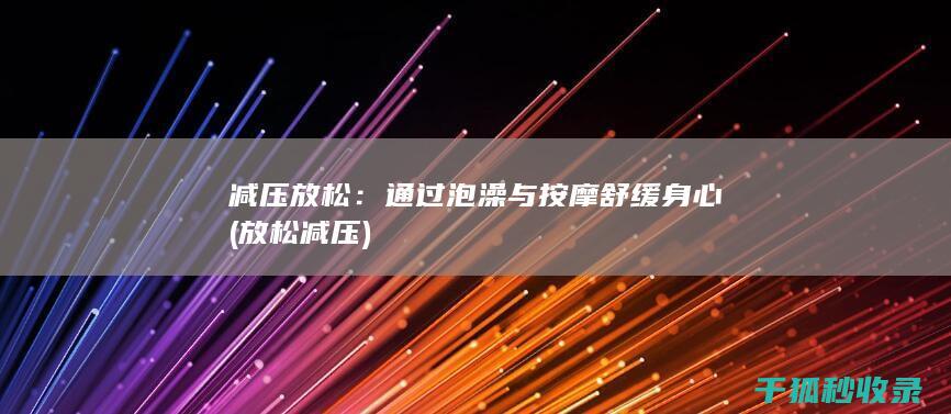 减压放松：通过泡澡与按摩舒缓身心 (放松 减压)
