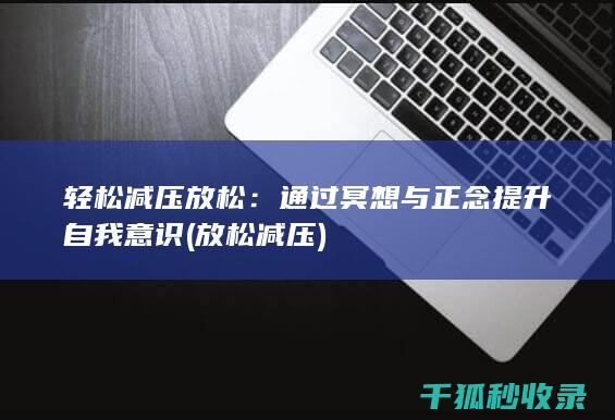 轻松减压放松：通过冥想与正念提升自我意识 (放松 减压)