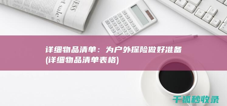 详细物品清单：为户外探险做好准备 (详细物品清单表格)