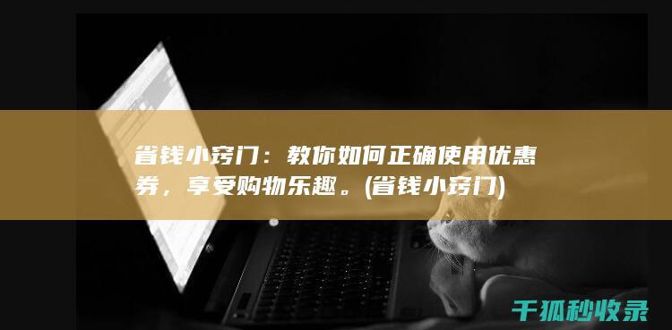 省钱小窍门：教你如何正确使用优惠券，享受购物乐趣。 (省钱小窍门)