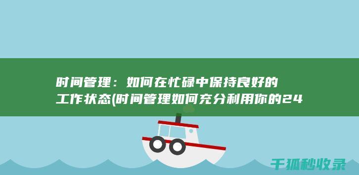 时间管理：如何在忙碌中保持良好的工作状态 (时间管理如何充分利用你的24小时)