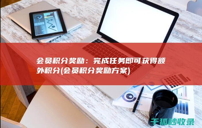 会员积分奖励：完成任务即可获得额外积分 (会员积分奖励方案)