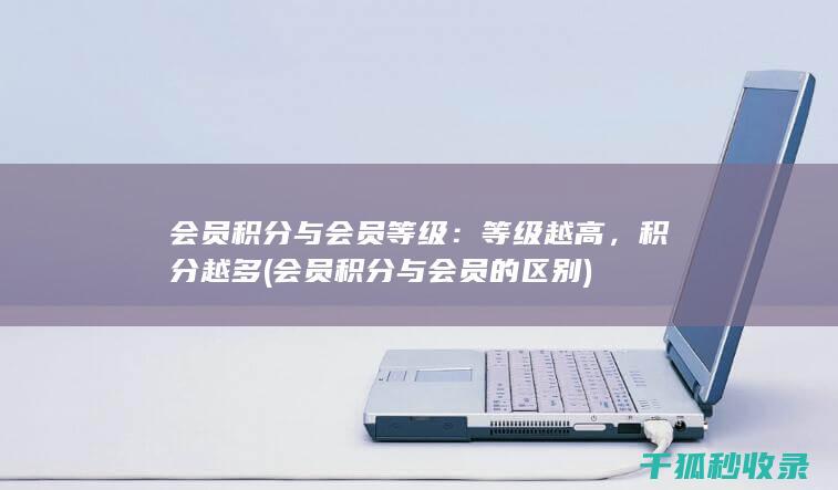 会员积分与会员等级：等级越高，积分越多 (会员积分与会员的区别)