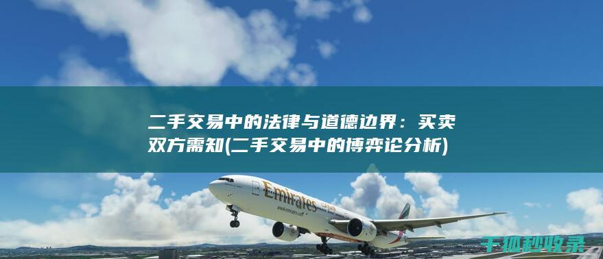 二手交易中的法律与道德边界：买卖双方需知 (二手交易中的博弈论分析)