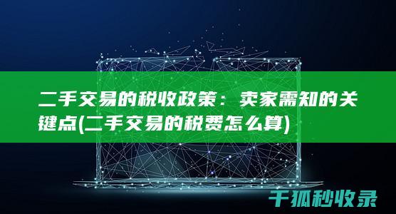 二手交易的税收政策：卖家需知的关键点 (二手交易的税费怎么算)