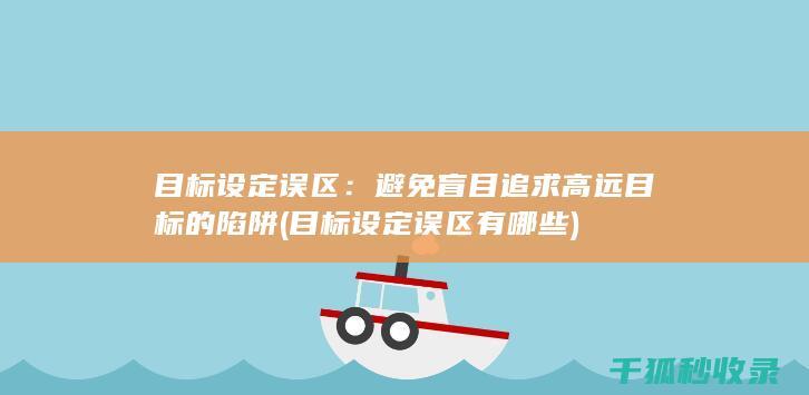 目标设定误区：避免盲目追求高远目标的陷阱 (目标设定误区有哪些)