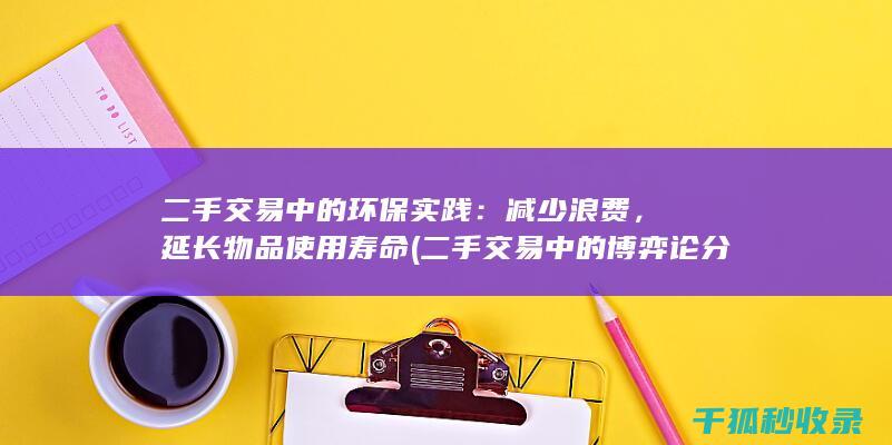 二手交易中的环保实践：减少浪费，延长物品使用寿命 (二手交易中的博弈论分析)