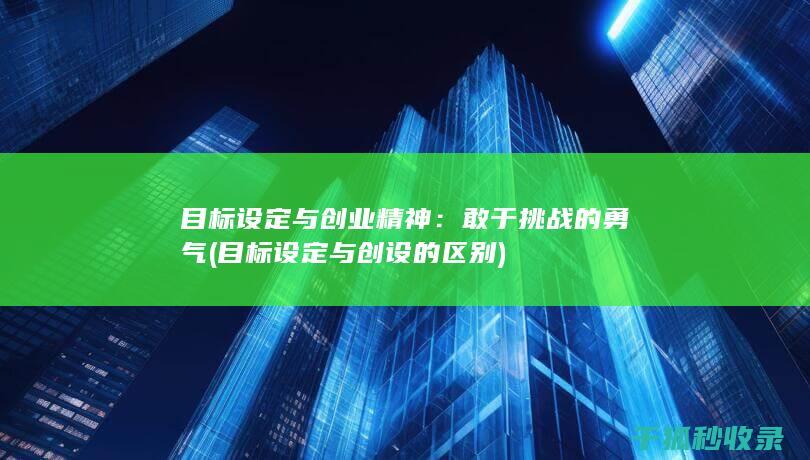 目标设定与创业精神：敢于挑战的勇气 (目标设定与创设的区别)