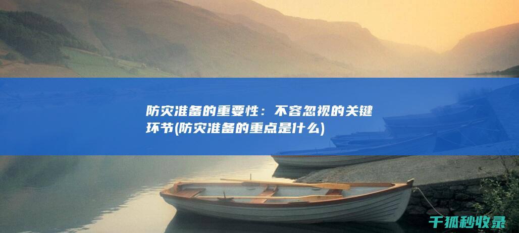 防灾准备的重要性：不容忽视的关键环节 (防灾准备的重点是什么)