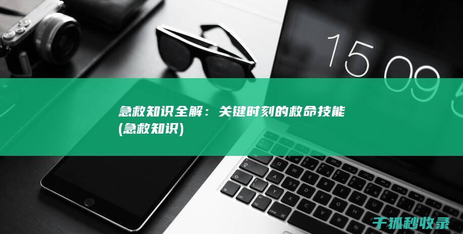 急救知识全解：关键时刻的救命技能 (急救 知识)