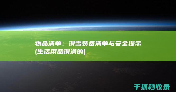 物品清单：滑雪装备清单与安全提示 (生活用品滑滑的)