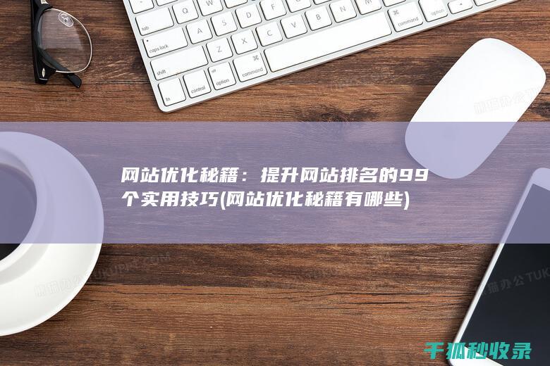 网站优化秘籍：提升网站排名的99个实用技巧 (网站优化秘籍有哪些)