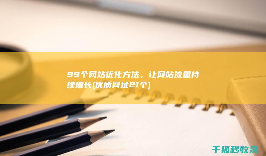 99个网站优化方法，让网站流量持续增长 (优质网址21个)