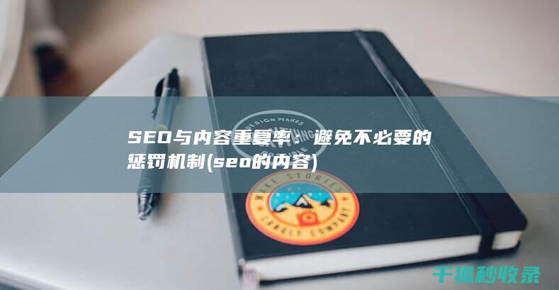 SEO与内容重复率：避免不必要的惩罚机制 (seo的内容)