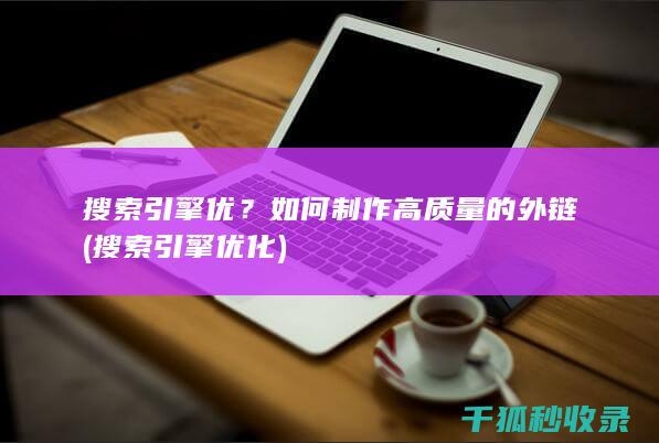 搜索引擎优？如何制作高质量的外链 (搜索引擎优化)